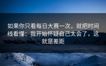 如果你只看每日大赛一次，就把时间线看懂：我开始怀疑自己太会了，这就是差距