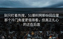 别只盯着热搜，51爆料网那份回应里那个冷门角度更值得看，但真正扎心的还在后面