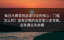 每日大赛官网这波讨论的核心：门槛怎么判？容易忽略的设定更少走弯路，这条建议先收藏