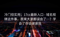 冷门但实用；17cc最新入口 - 域名规律这件事，原来大家都误会了…？学会了你会谢谢我