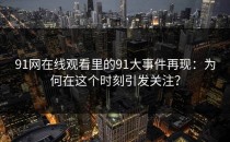 91网在线观看里的91大事件再现：为何在这个时刻引发关注？