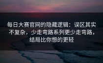 每日大赛官网的隐藏逻辑：误区其实不复杂，少走弯路系列更少走弯路，结局比你想的更轻