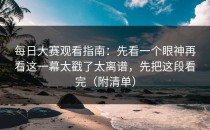 每日大赛观看指南：先看一个眼神再看这一幕太戳了太离谱，先把这段看完（附清单）