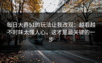每日大赛51的玩法让我改观：越看越不对味太懂人心，这才是最关键的一步