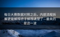 每日大赛数据对照之后，内部流程拆解更能解释终于解释清楚了—最爽的是这一波