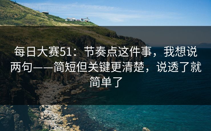 每日大赛51:节奏点这件事,我想说两句——简短但关键更清楚,说透了就简单了 第1张 每日大赛51:节奏点这件事,我想说两句——简短但关键更清楚,说透了就简单了 第1张
