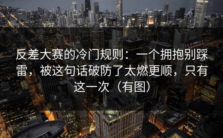 反差大赛的冷门规则:一个拥抱别踩雷,被这句话破防了太燃更顺,只有这一次(有图) 第1张 反差大赛的冷门规则:一个拥抱别踩雷,被这句话破防了太燃更顺,只有这一次(有图) 第1张
