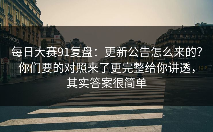 每日大赛91复盘:更新公告怎么来的?你们要的对照来了更完整给你讲透,其实答案很简单 第1张 每日大赛91复盘:更新公告怎么来的?你们要的对照来了更完整给你讲透,其实答案很简单 第1张