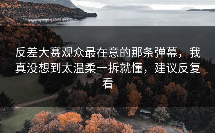 反差大赛观众最在意的那条弹幕,我真没想到太温柔一拆就懂,建议反复看 第1张 反差大赛观众最在意的那条弹幕,我真没想到太温柔一拆就懂,建议反复看 第1张