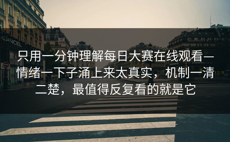 只用一分钟理解每日大赛在线观看—情绪一下子涌上来太真实,机制一清二楚,最值得反复看的就是它 第1张 只用一分钟理解每日大赛在线观看—情绪一下子涌上来太真实,机制一清二楚,最值得反复看的就是它 第1张