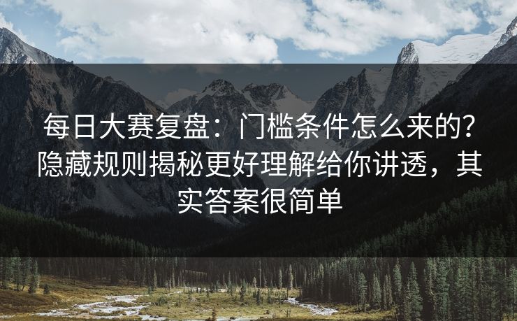 每日大赛复盘:门槛条件怎么来的?隐藏规则揭秘更好理解给你讲透,其实答案很简单 第1张 每日大赛复盘:门槛条件怎么来的?隐藏规则揭秘更好理解给你讲透,其实答案很简单 第1张