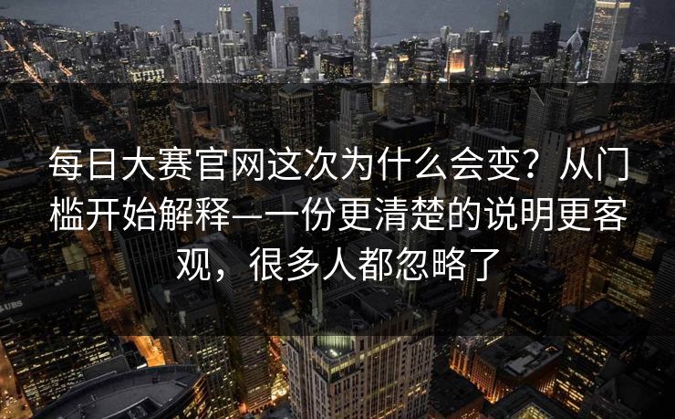 每日大赛官网这次为什么会变?从门槛开始解释—一份更清楚的说明更客观,很多人都忽略了 第1张 每日大赛官网这次为什么会变?从门槛开始解释—一份更清楚的说明更客观,很多人都忽略了 第1张