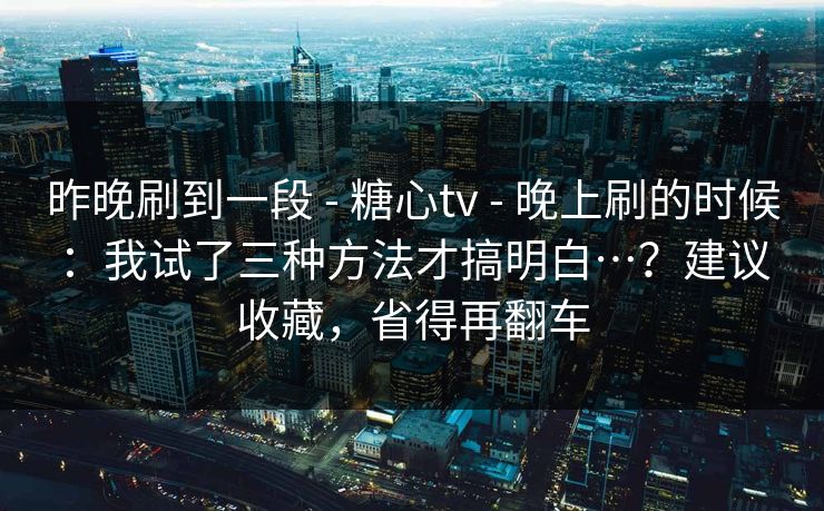 昨晚刷到一段 - 糖心tv 晚上刷的时候:我试了三种方法才搞明白…?建议收藏,省得再翻车 第1张 昨晚刷到一段 - 糖心tv 晚上刷的时候:我试了三种方法才搞明白…?建议收藏,省得再翻车 第1张
