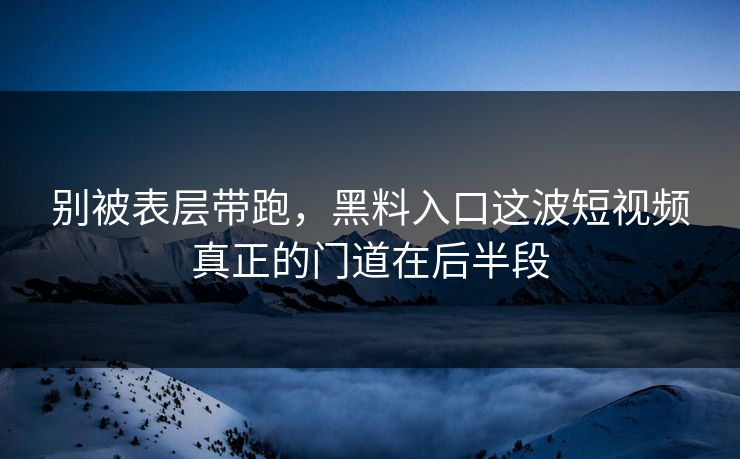 别被表层带跑,黑料入口这波短视频真正的门道在后半段 第1张 别被表层带跑,黑料入口这波短视频真正的门道在后半段 第1张